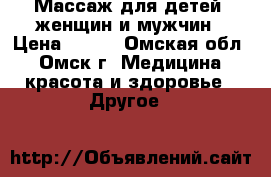 Массаж для детей. женщин и мужчин › Цена ­ 400 - Омская обл., Омск г. Медицина, красота и здоровье » Другое   